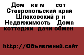 Дом 90кв.м 3,2 сот - Ставропольский край, Шпаковский р-н Недвижимость » Дома, коттеджи, дачи обмен   